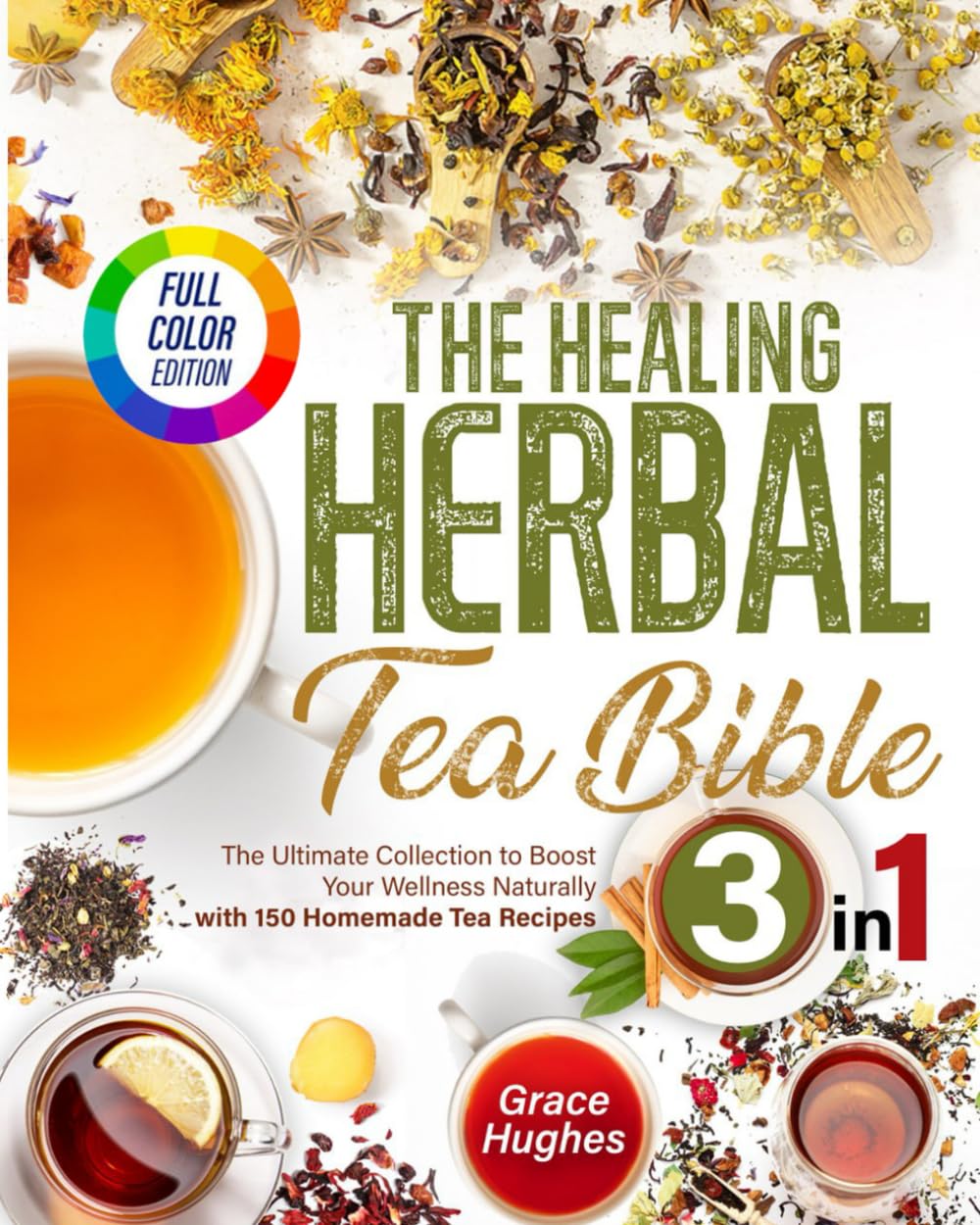 The Healing Herbal Tea Bible: [3 in 1] : The Ultimate Collection to Boost Your Wellness Naturally with 150 Homemade Tea Recipes